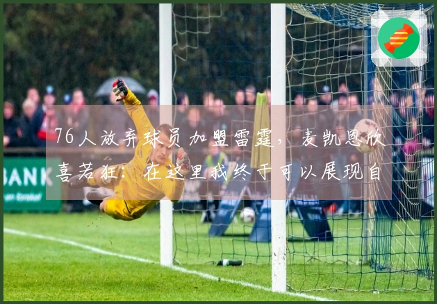 76人放弃球员加盟雷霆，麦凯恩欣喜若狂：在这里我终于可以展现自我