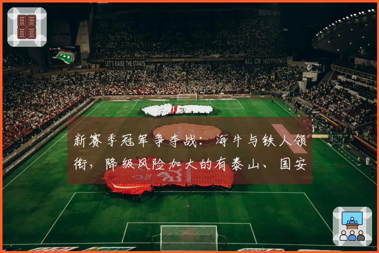 新赛季冠军争夺战：海牛与铁人领衔，降级风险加大的有泰山、国安和申花