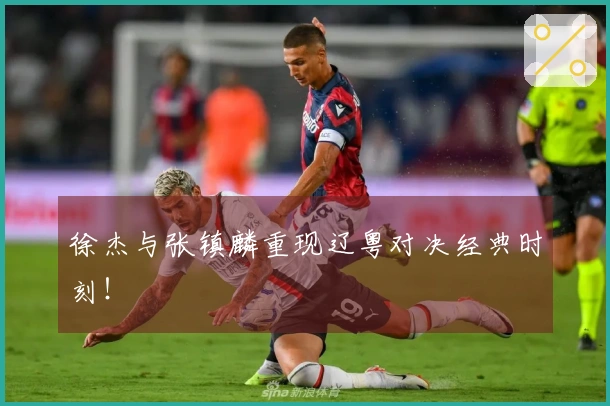 徐杰与张镇麟重现辽粤对决经典时刻！