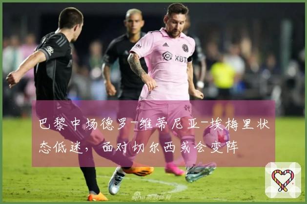 巴黎中场德罗-维蒂尼亚-埃梅里状态低迷，面对切尔西或会变阵