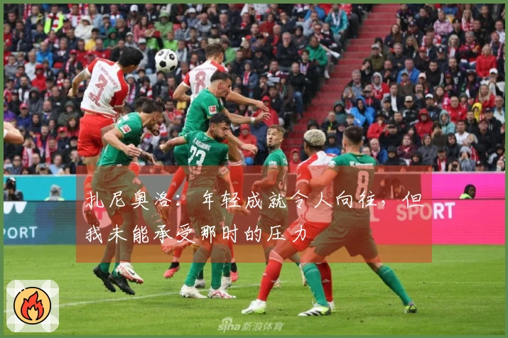 扎尼奥洛：年轻成就令人向往，但我未能承受那时的压力