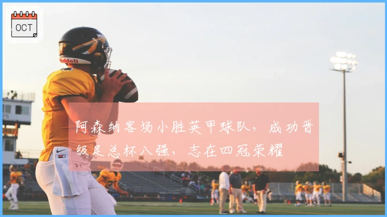 阿森纳客场小胜英甲球队，成功晋级足总杯八强，志在四冠荣耀