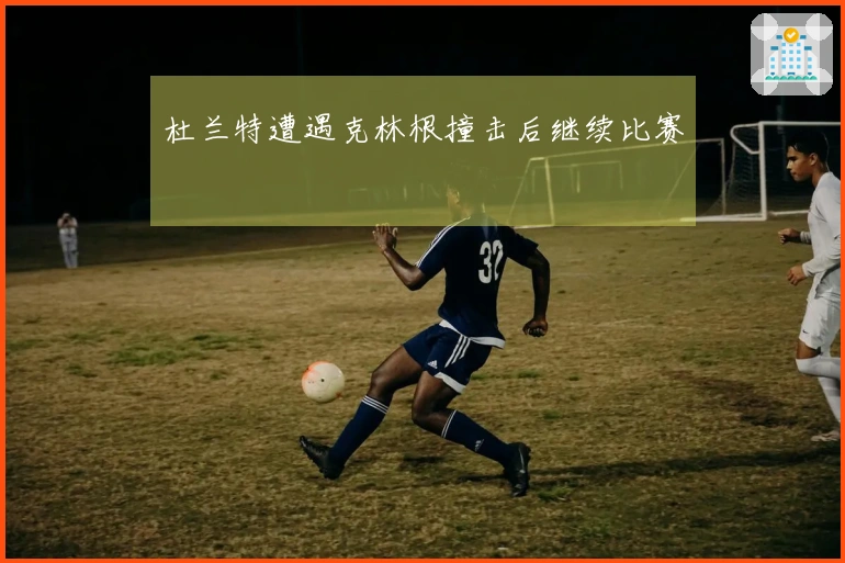 杜兰特遭遇克林根撞击后继续比赛