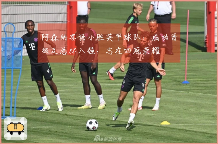 阿森纳客场小胜英甲球队，成功晋级足总杯八强，志在四冠荣耀