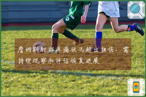 詹姆斯肘部疼痛状况超出扭伤，需持续观察和评估恢复进展