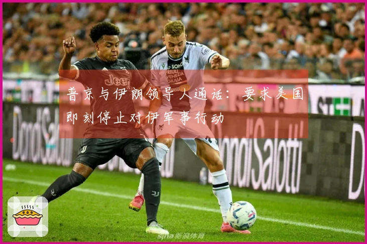普京与伊朗领导人通话：要求美国即刻停止对伊军事行动