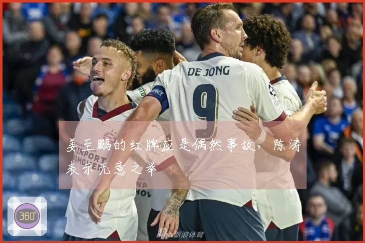 姜至鹏的红牌应是偶然事故，陈涛表示无意之举