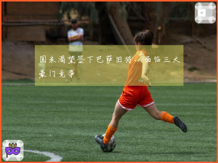 国米渴望签下巴萨旧将,面临三大豪门竞争